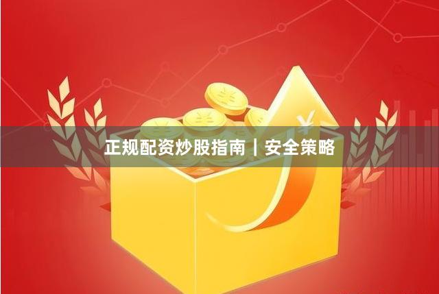 正规配资炒股指南｜安全策略