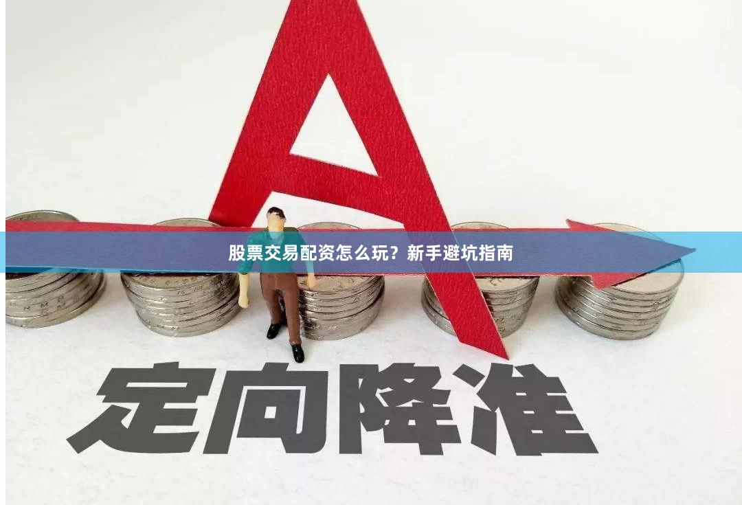 股票交易配资怎么玩？新手避坑指南