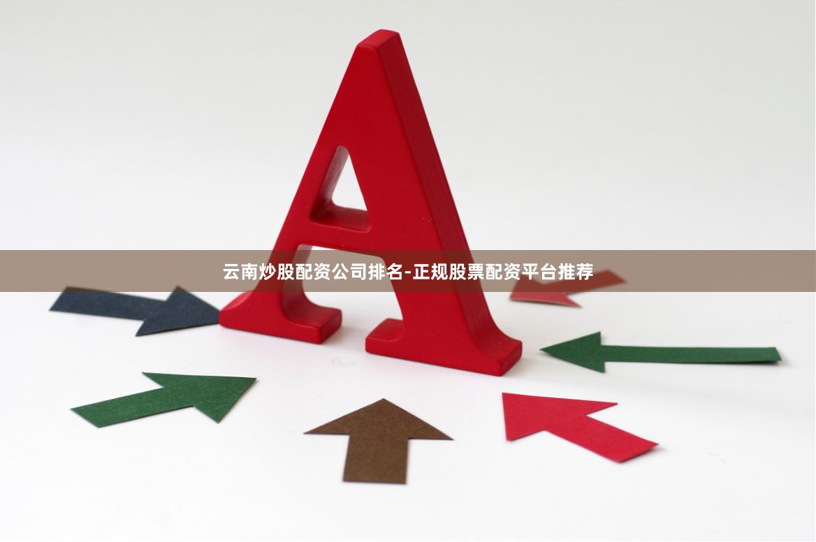 云南炒股配资公司排名-正规股票配资平台推荐