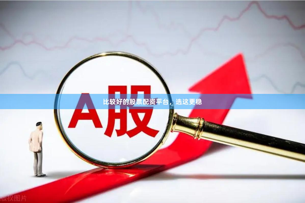 比较好的股票配资平台,选这更稳