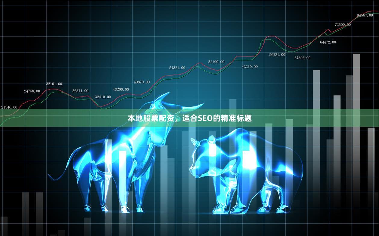 本地股票配资，适合SEO的精准标题