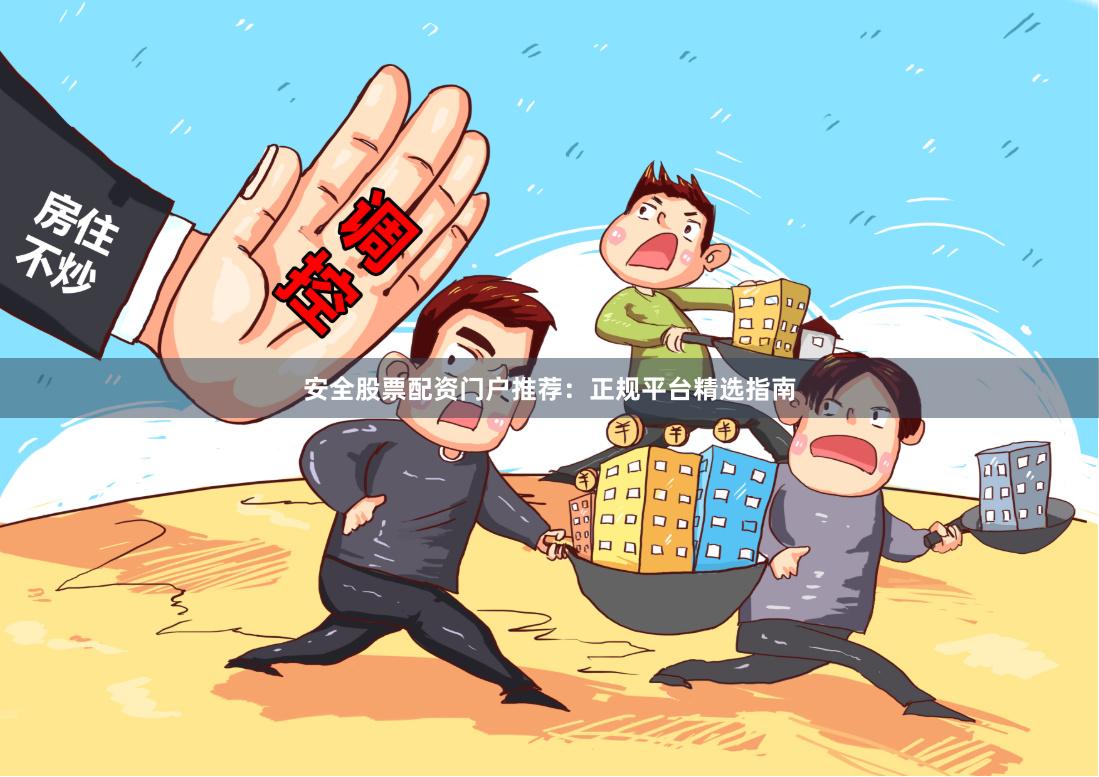 安全股票配资门户推荐：正规平台精选指南
