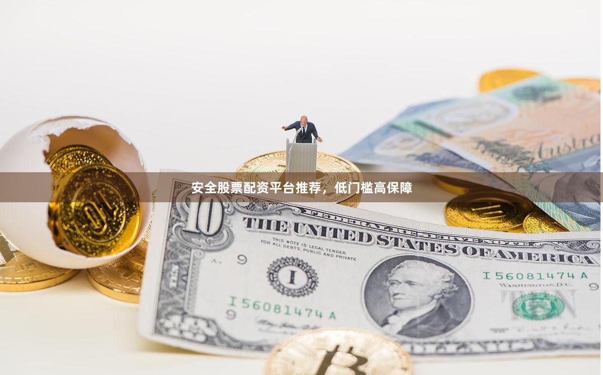 安全股票配资平台推荐，低门槛高保障
