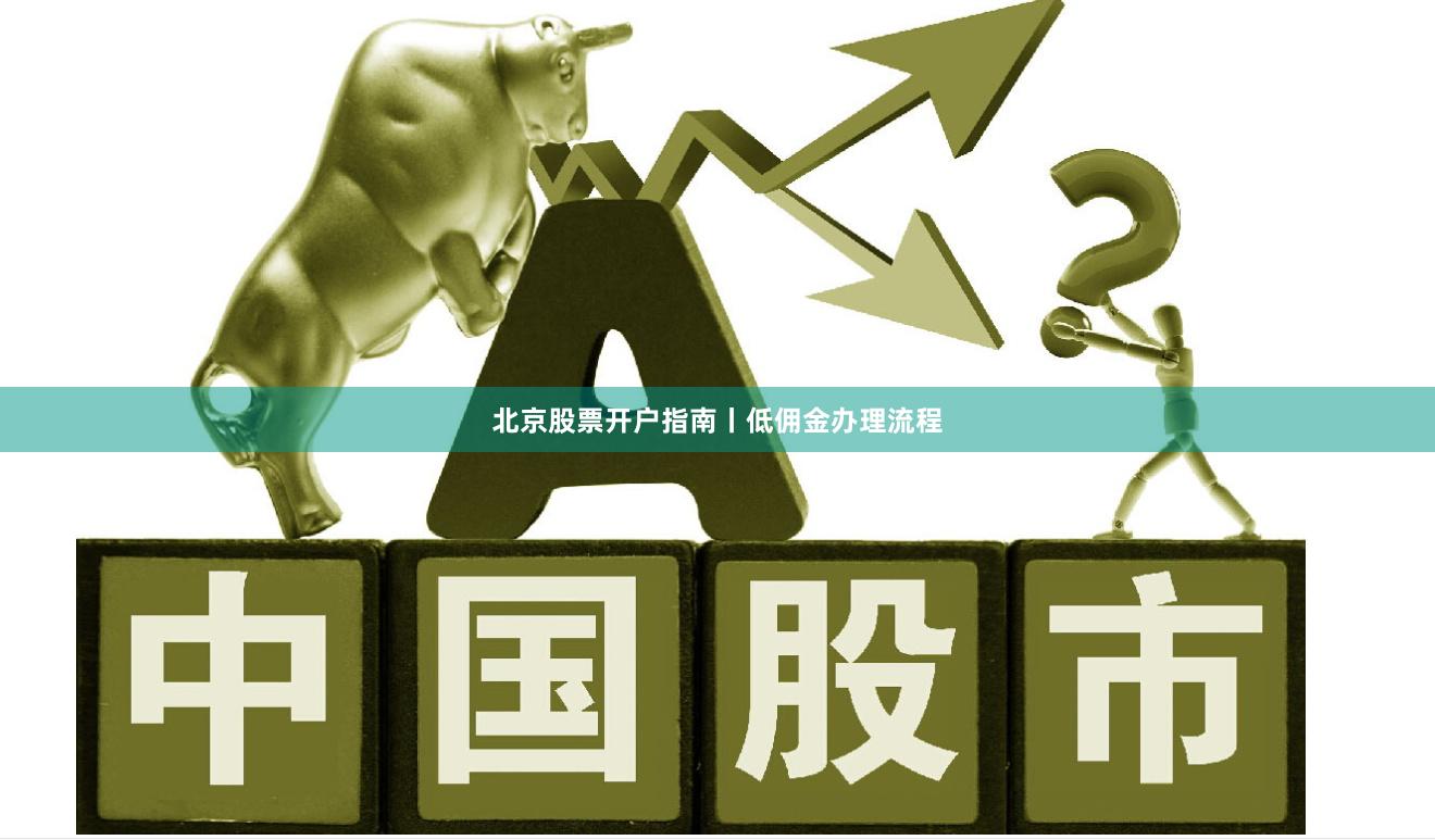 北京股票开户指南丨低佣金办理流程