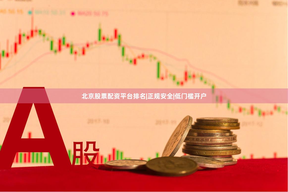 北京股票配资平台排名|正规安全|低门槛开户