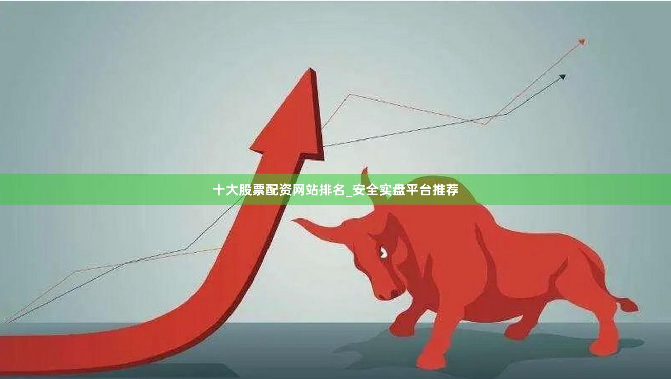 十大股票配资网站排名_安全实盘平台推荐