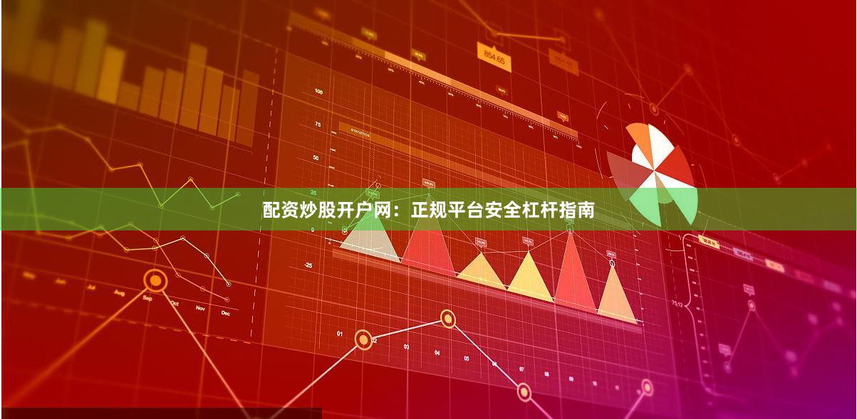 配资炒股开户网：正规平台安全杠杆指南