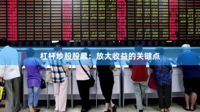 杠杆炒股股票：放大收益的关键点