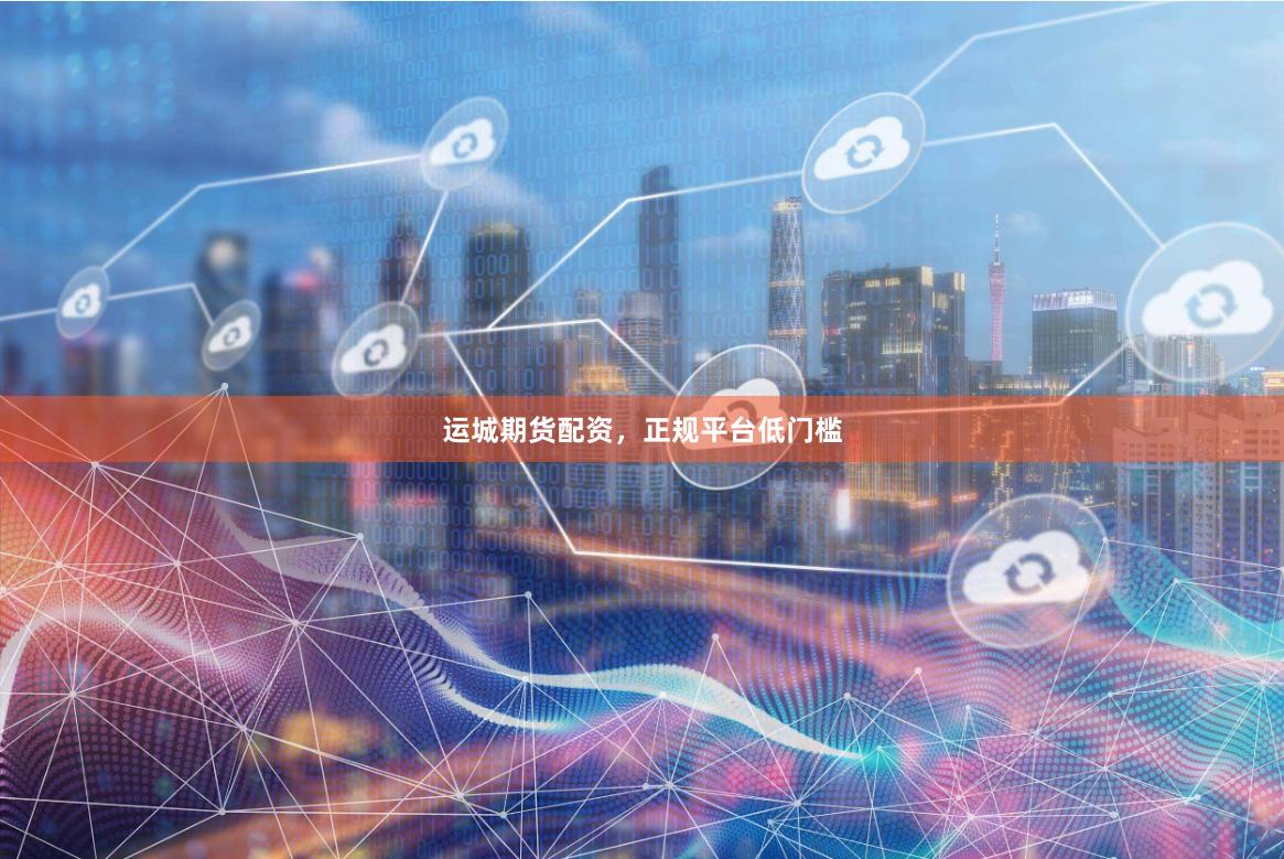 运城期货配资，正规平台低门槛